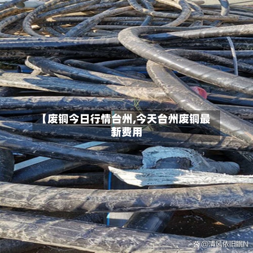 【废铜今日行情台州,今天台州废铜最新费用
】