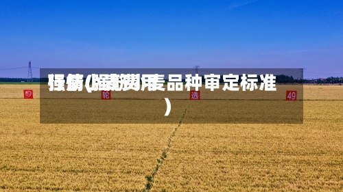 强筋小麦费用
行情(强筋小麦品种审定标准)-第2张图片