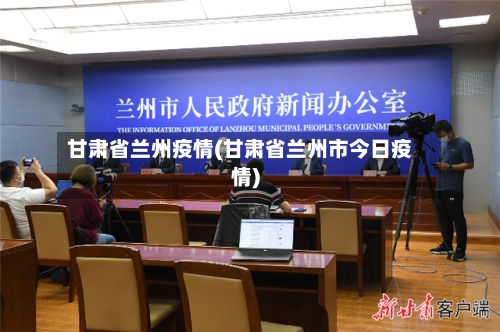 甘肃省兰州疫情(甘肃省兰州市今日疫情)-第2张图片