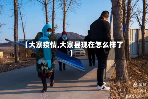 【大寨疫情,大寨县现在怎么样了】-第2张图片