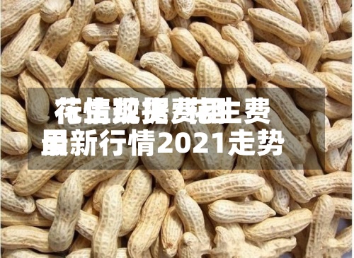 花生现货费用行情数据/花生费用最新行情2021走势