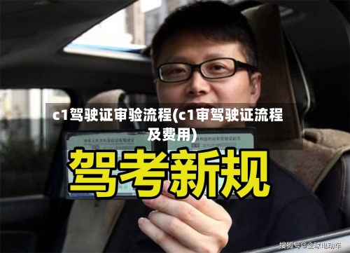 c1驾驶证审验流程(c1审驾驶证流程及费用)