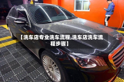 【洗车店专业洗车流程,洗车店洗车流程步骤】-第2张图片