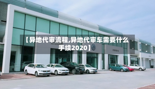 【异地代审流程,异地代审车需要什么手续2020】-第3张图片