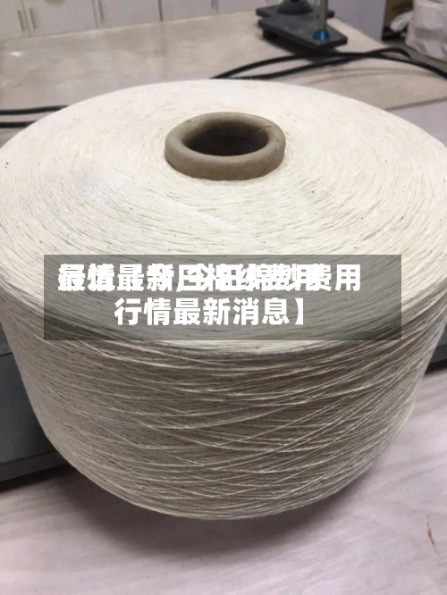 最近【今日棉纱费用
行情最新,今日棉纱费用
行情最新消息】-第3张图片