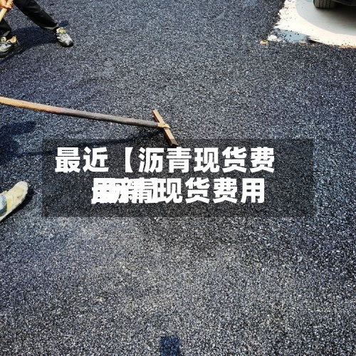 最近【沥青现货费用,沥青现货费用最新】-第2张图片