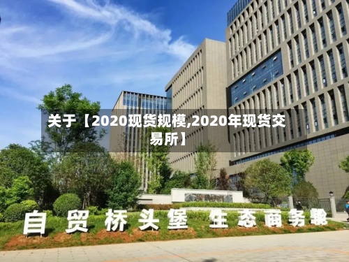关于【2020现货规模,2020年现货交易所】-第3张图片