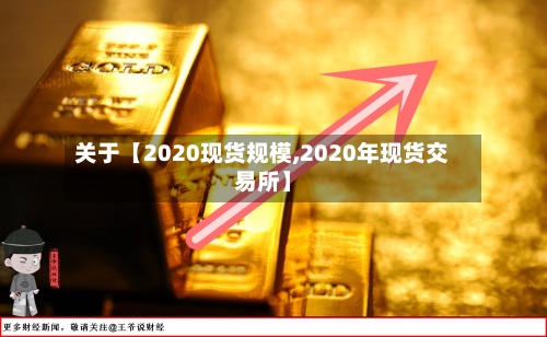 关于【2020现货规模,2020年现货交易所】
