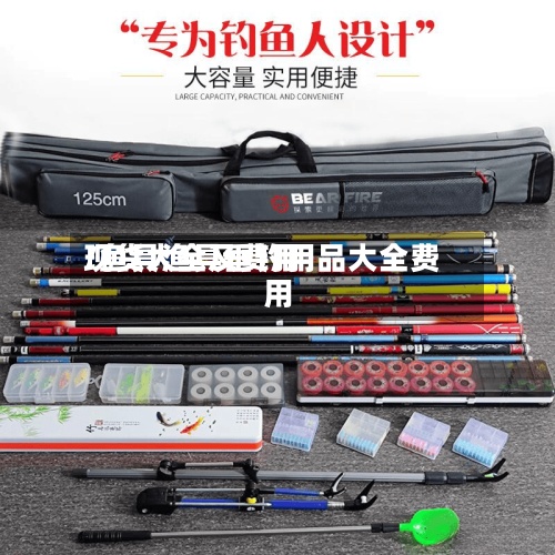 现货大全及费用
/鱼具渔具垂钓用品大全费用