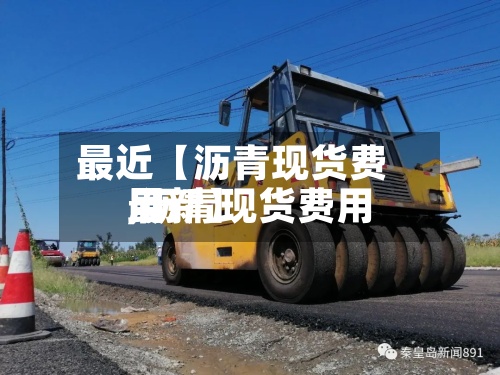 最近【沥青现货费用,沥青现货费用最新】