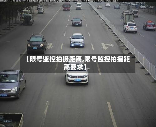 【限号监控拍摄距离,限号监控拍摄距离要求】-第2张图片