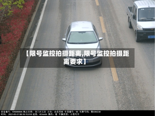【限号监控拍摄距离,限号监控拍摄距离要求】-第3张图片