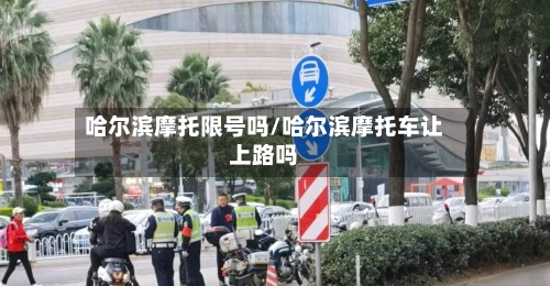 哈尔滨摩托限号吗/哈尔滨摩托车让上路吗
