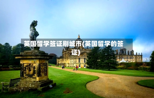 英国留学签证刷城市(英国留学的签证)-第2张图片