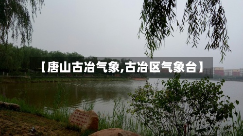 【唐山古冶气象,古冶区气象台】-第3张图片