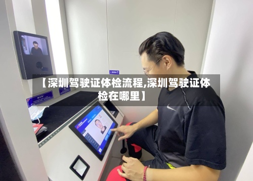 【深圳驾驶证体检流程,深圳驾驶证体检在哪里】-第2张图片
