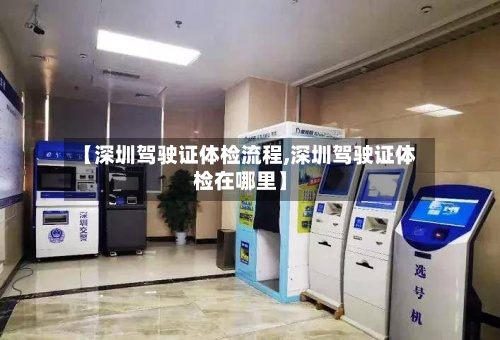 【深圳驾驶证体检流程,深圳驾驶证体检在哪里】