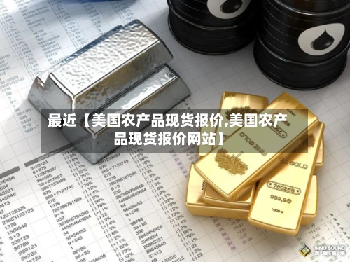 最近【美国农产品现货报价,美国农产品现货报价网站】-第2张图片