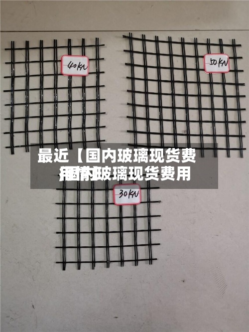 最近【国内玻璃现货费用
,国内玻璃现货费用
行情】