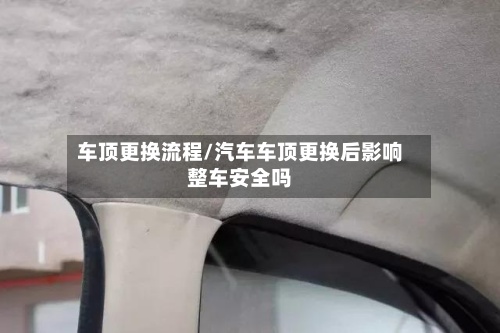 车顶更换流程/汽车车顶更换后影响整车安全吗-第2张图片