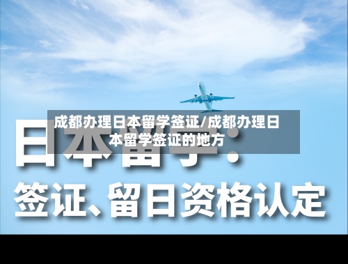 成都办理日本留学签证/成都办理日本留学签证的地方-第3张图片