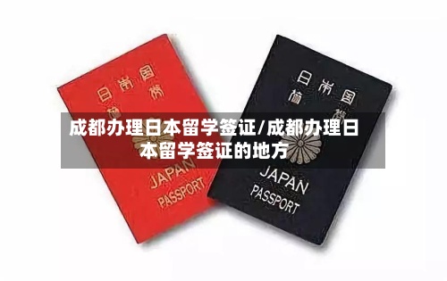 成都办理日本留学签证/成都办理日本留学签证的地方