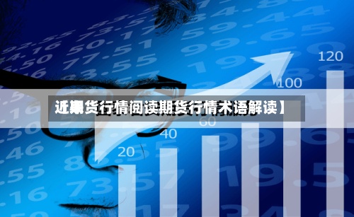 近来
【期货行情阅读期货行情术语解读】-第2张图片