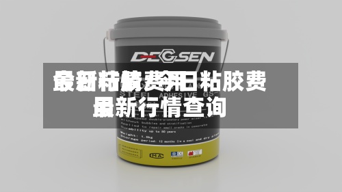 今日粘胶费用
最新行情/今日粘胶费用
最新行情查询-第2张图片
