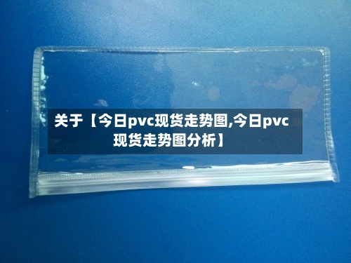 关于【今日pvc现货走势图,今日pvc现货走势图分析】-第3张图片