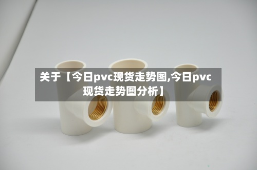 关于【今日pvc现货走势图,今日pvc现货走势图分析】-第2张图片