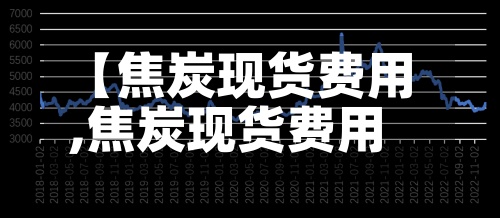 【焦炭现货费用
,焦炭现货费用
行情】