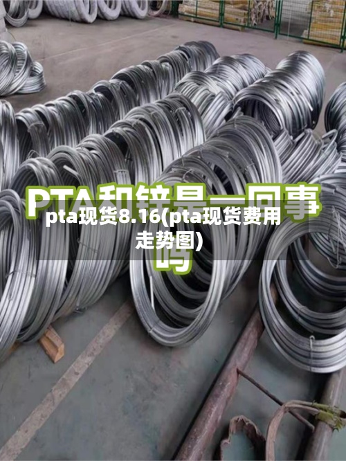 pta现货8.16(pta现货费用走势图)