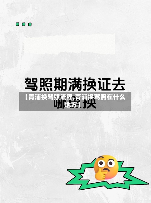【青浦换驾照流程,青浦换驾照在什么地方】-第2张图片