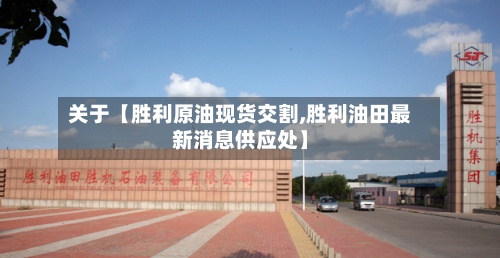 关于【胜利原油现货交割,胜利油田最新消息供应处】-第2张图片
