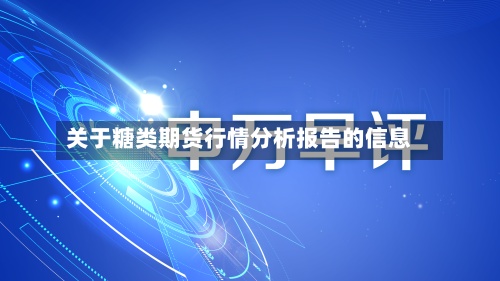 关于糖类期货行情分析报告的信息