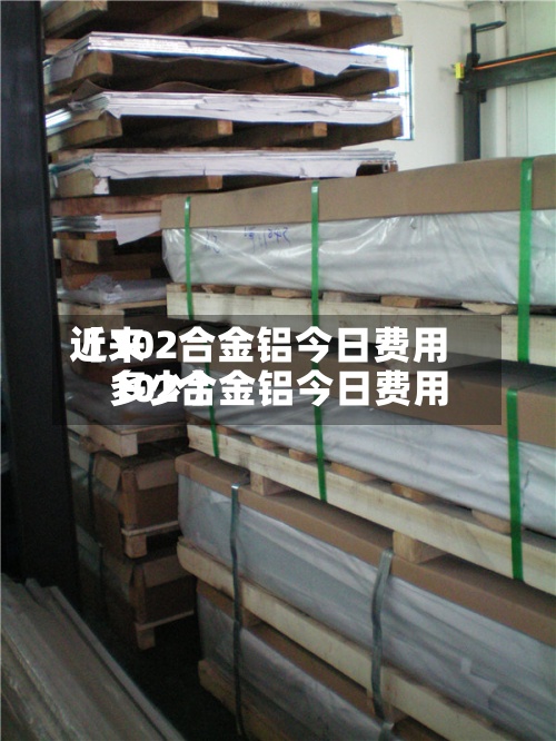 近来
【102合金铝今日费用
102合金铝今日费用
多少】