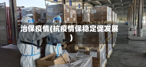 治保疫情(抗疫情保稳定促发展)