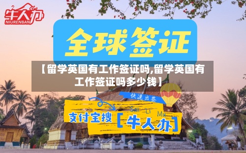 【留学英国有工作签证吗,留学英国有工作签证吗多少钱】
