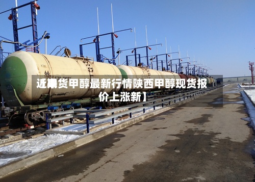 近来
【期货甲醇最新行情陕西甲醇现货报价上涨新】