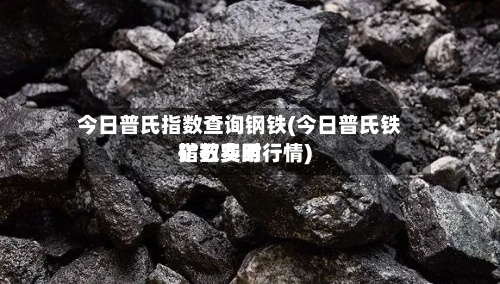 今日普氏指数查询钢铁(今日普氏铁矿石费用
指数实时行情)