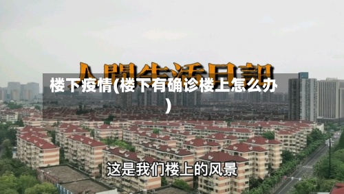 楼下疫情(楼下有确诊楼上怎么办)