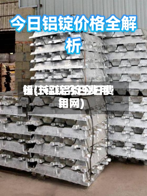 长江铝锭今日费用
铝(长江铝锭今日费用
铝网)-第2张图片