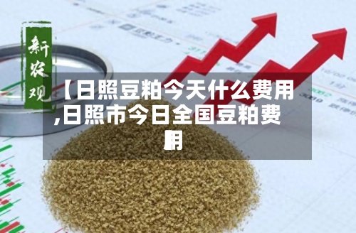 【日照豆粕今天什么费用
,日照市今日全国豆粕费用
】-第2张图片