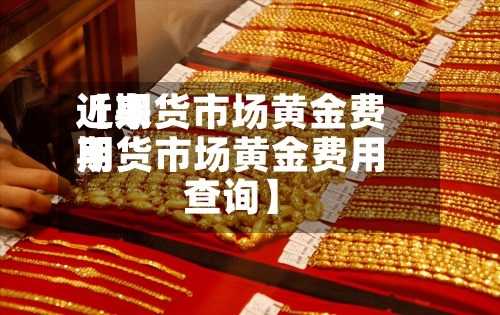 近来
【期货市场黄金费用
期货市场黄金费用
查询】-第2张图片