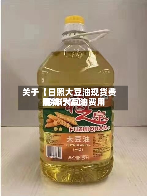 关于【日照大豆油现货费用
,今年大豆油费用
最新行情】