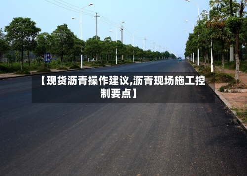 【现货沥青操作建议,沥青现场施工控制要点】-第2张图片
