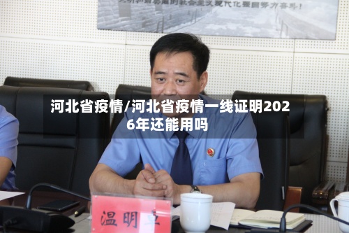河北省疫情/河北省疫情一线证明2026年还能用吗