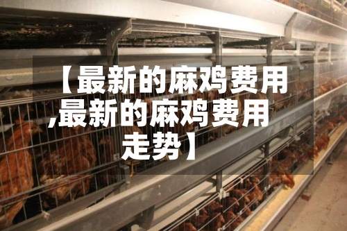 【最新的麻鸡费用
,最新的麻鸡费用
走势】