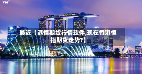最近【港恒期货行情软件,现在香港恒指期货走势?】-第2张图片