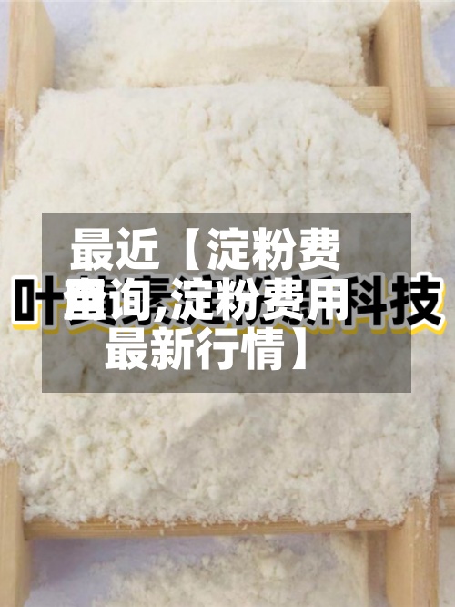 最近【淀粉费用
查询,淀粉费用
最新行情】